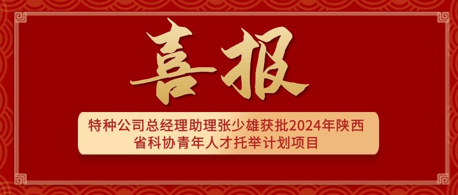 公司总经理助理张少雄获批2024年陕西省科协青年人才托举计划项目